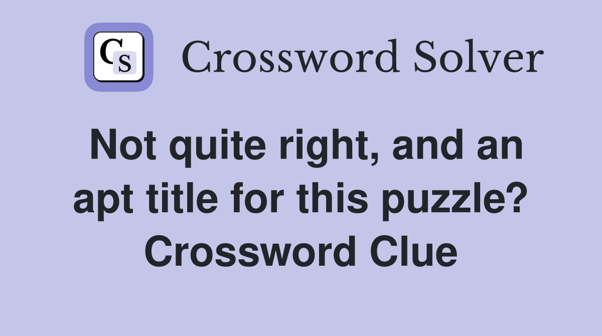 Not quite right, and an apt title for this puzzle? Crossword Clue
