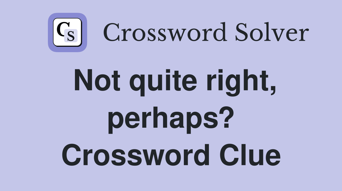Not quite right, perhaps? Crossword Clue