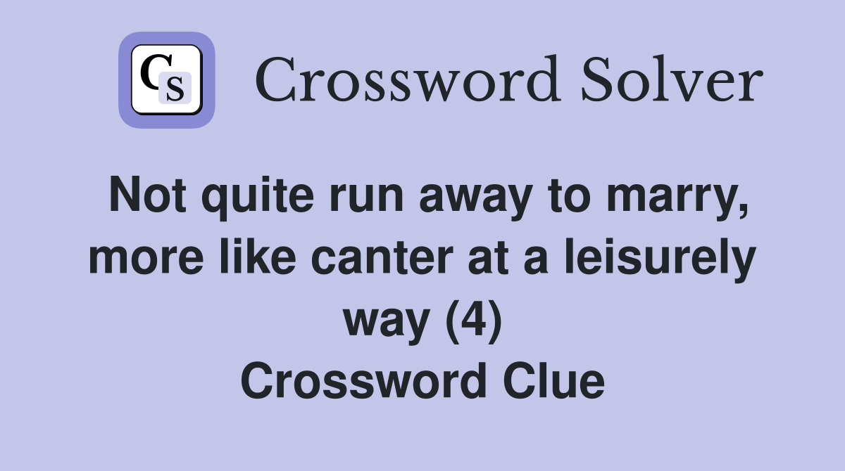 Not quite run away to marry, more like canter at a leisurely way (4) Crossword Clue