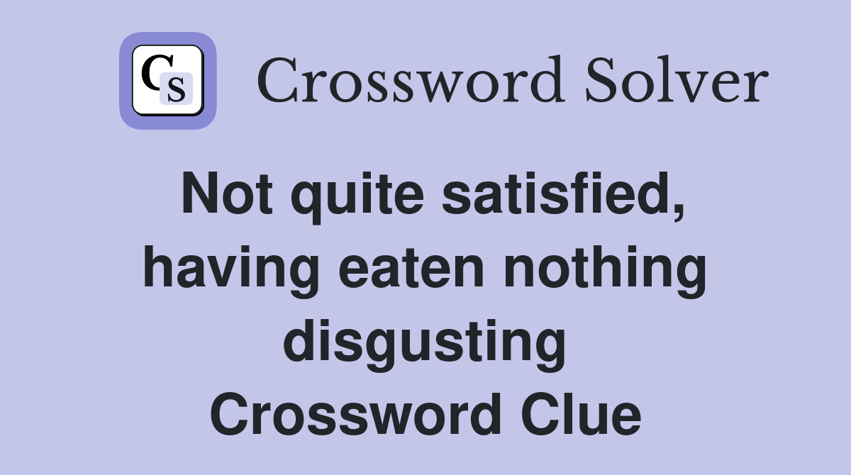 Not quite satisfied, having eaten nothing disgusting Crossword Clue