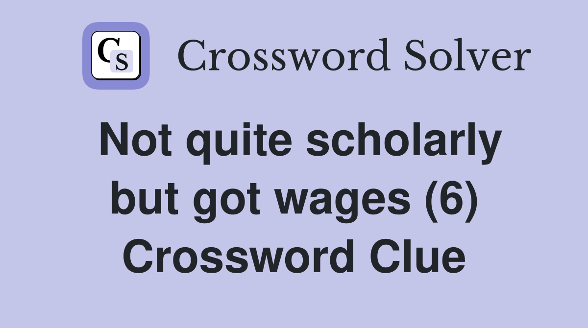 Not quite scholarly but got wages (6) Crossword Clue