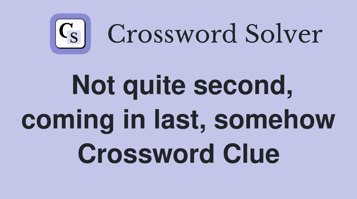 Not quite second, coming in last, somehow Crossword Clue