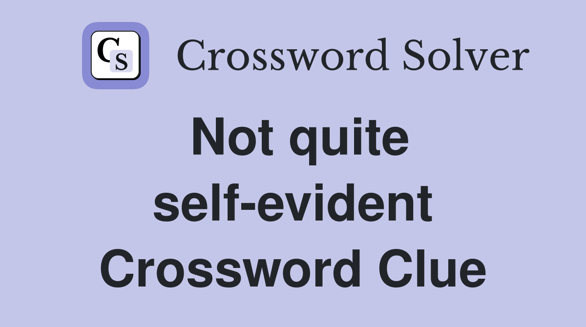 Not quite self-evident Crossword Clue