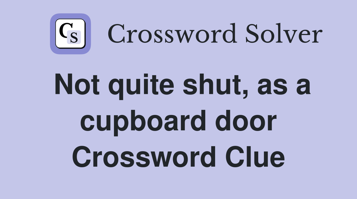 Not quite shut, as a cupboard door Crossword Clue