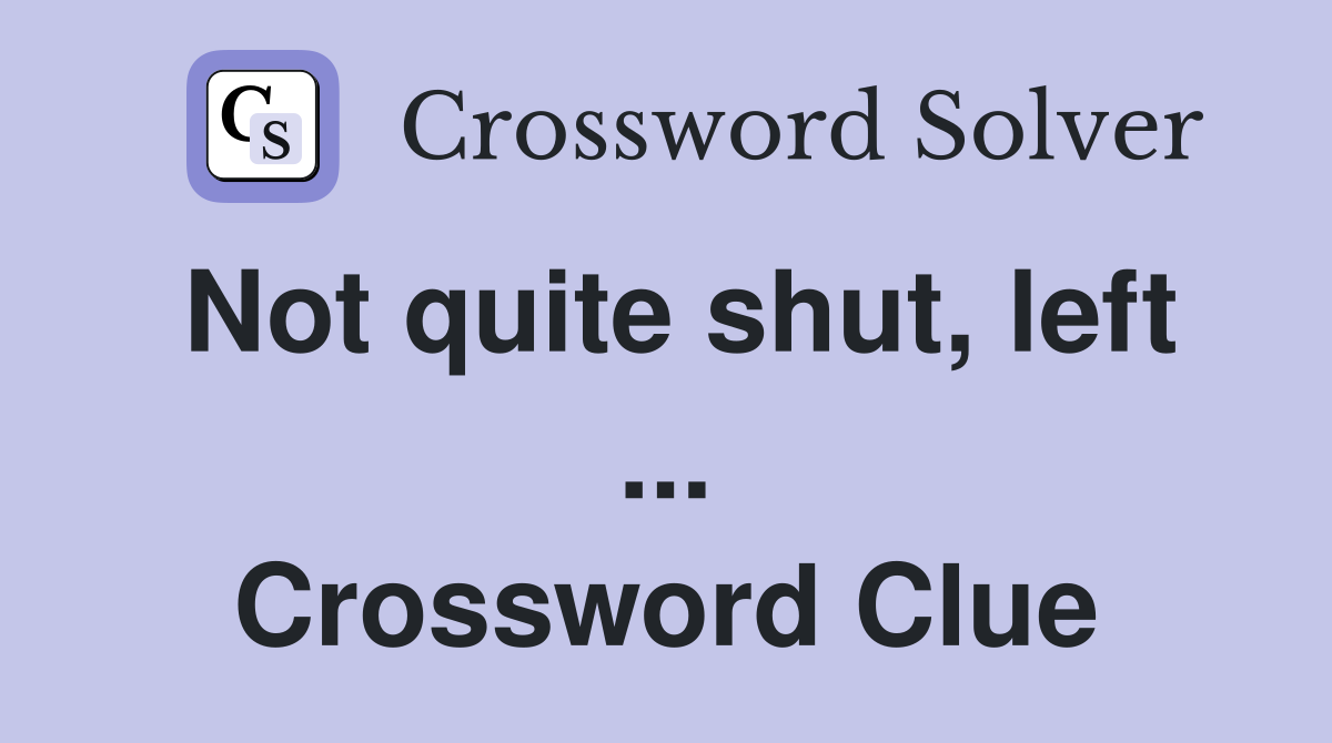 Not quite shut, left ... Crossword Clue