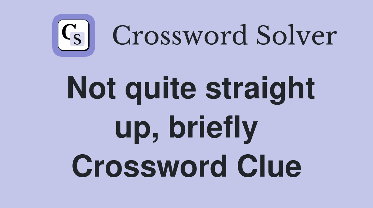Not quite straight up, briefly Crossword Clue
