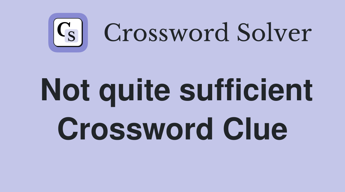 Not quite sufficient Crossword Clue
