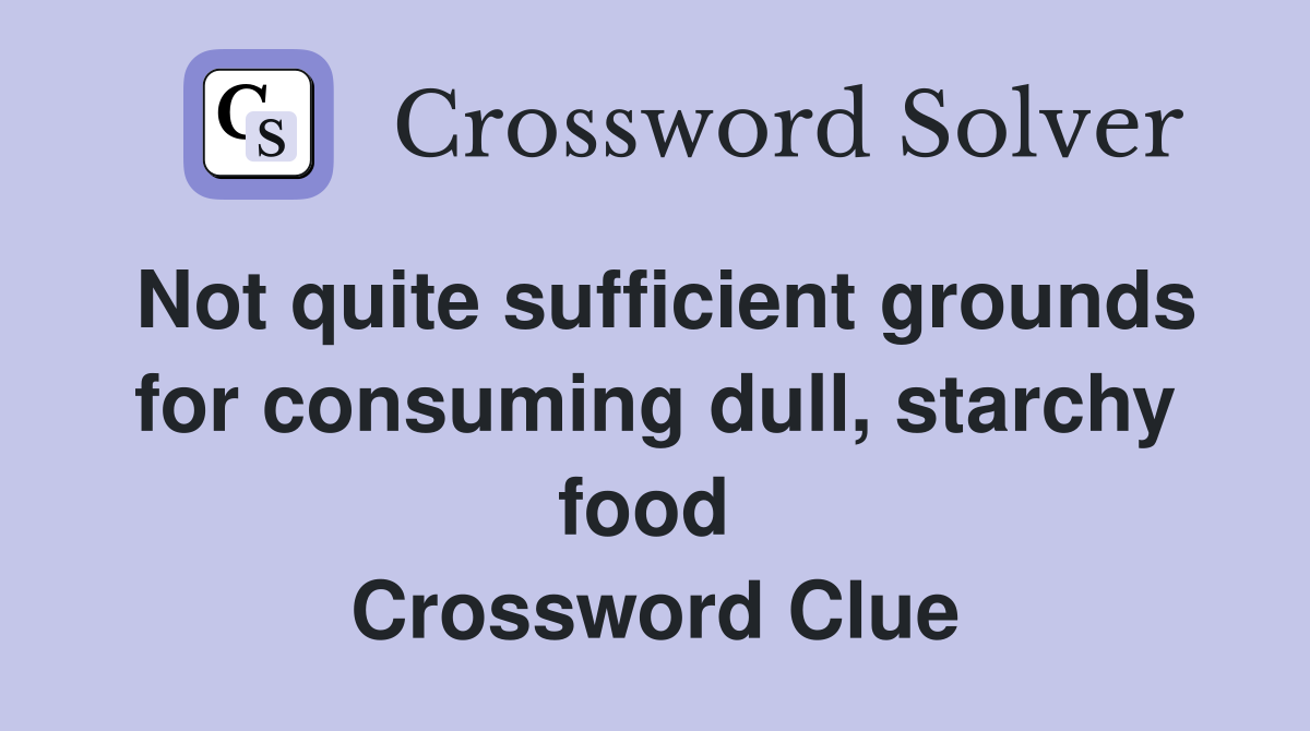 Not quite sufficient grounds for consuming dull, starchy food  Crossword Clue
