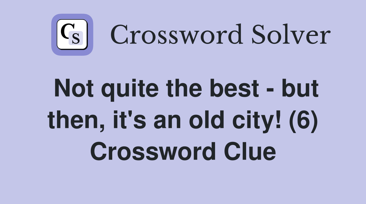 Not quite the best - but then, it's an old city! (6) Crossword Clue