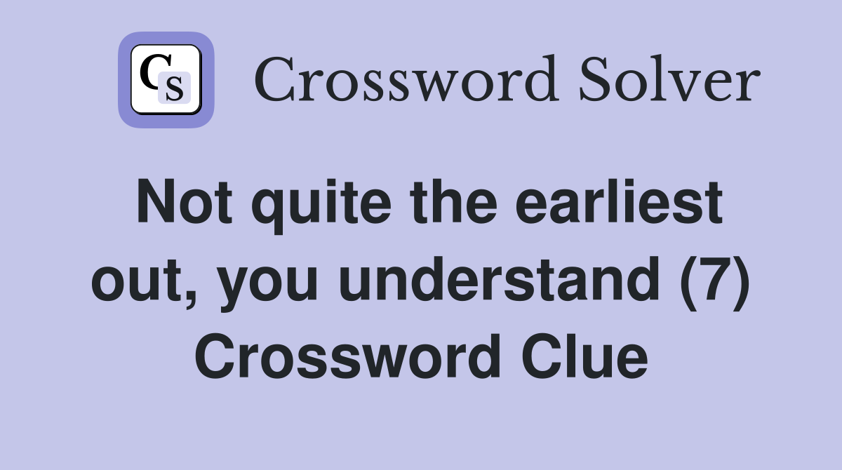 Not quite the earliest out, you understand (7) Crossword Clue