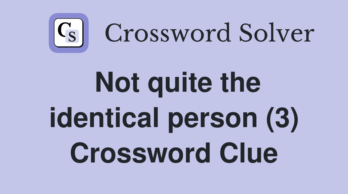 Not quite the identical person (3) Crossword Clue