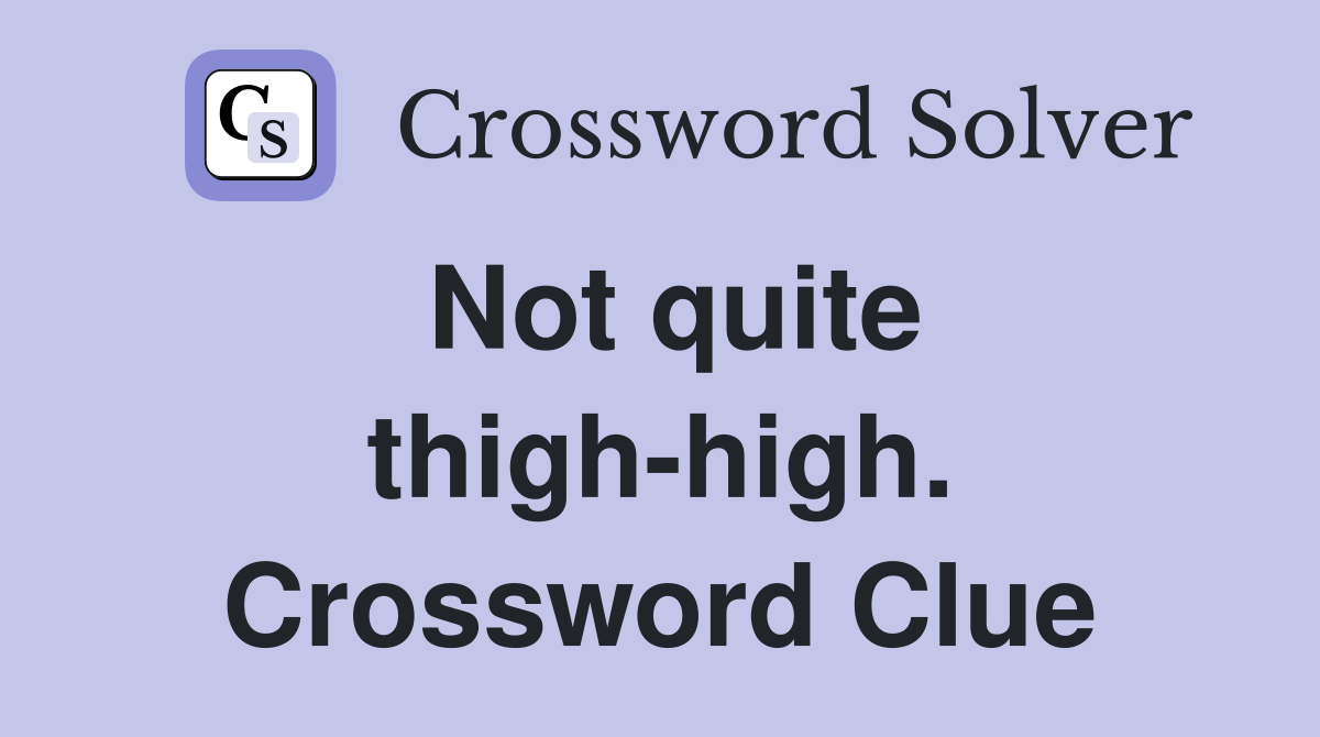Not quite thigh-high. Crossword Clue