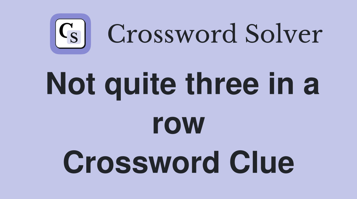 Not quite three in a row Crossword Clue