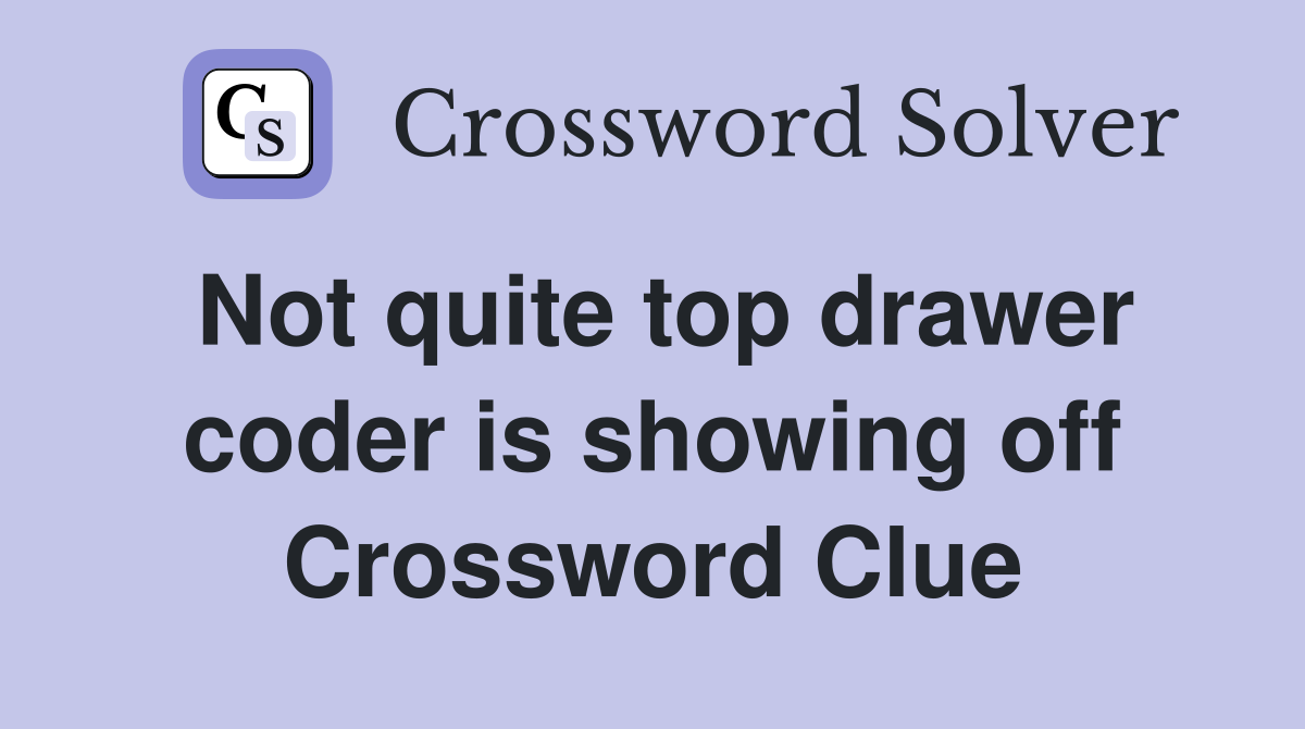 Not quite top drawer coder is showing off Crossword Clue