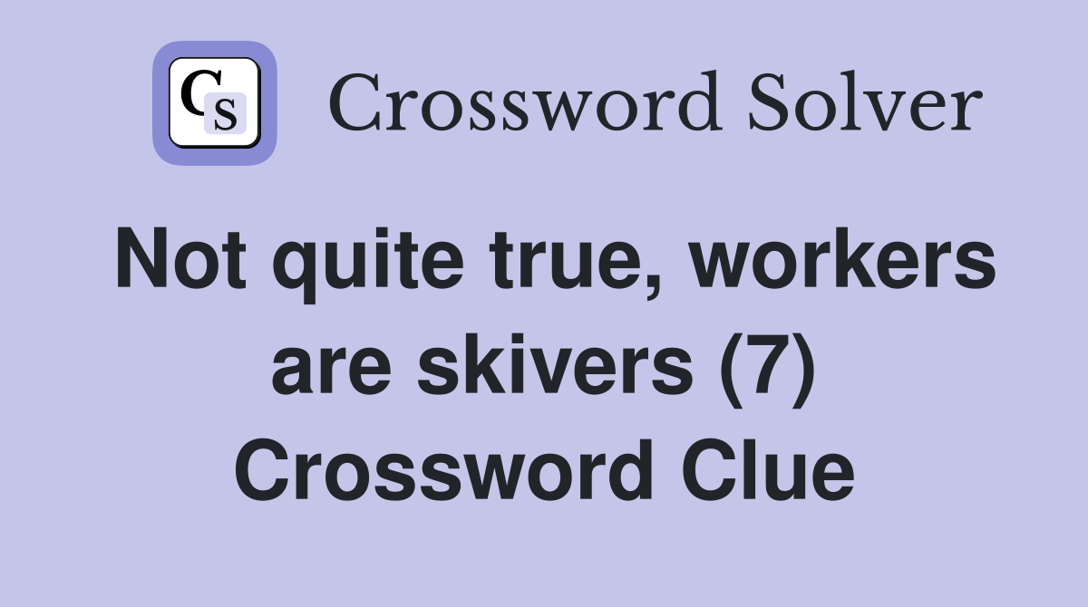 Not quite true, workers are skivers (7) Crossword Clue