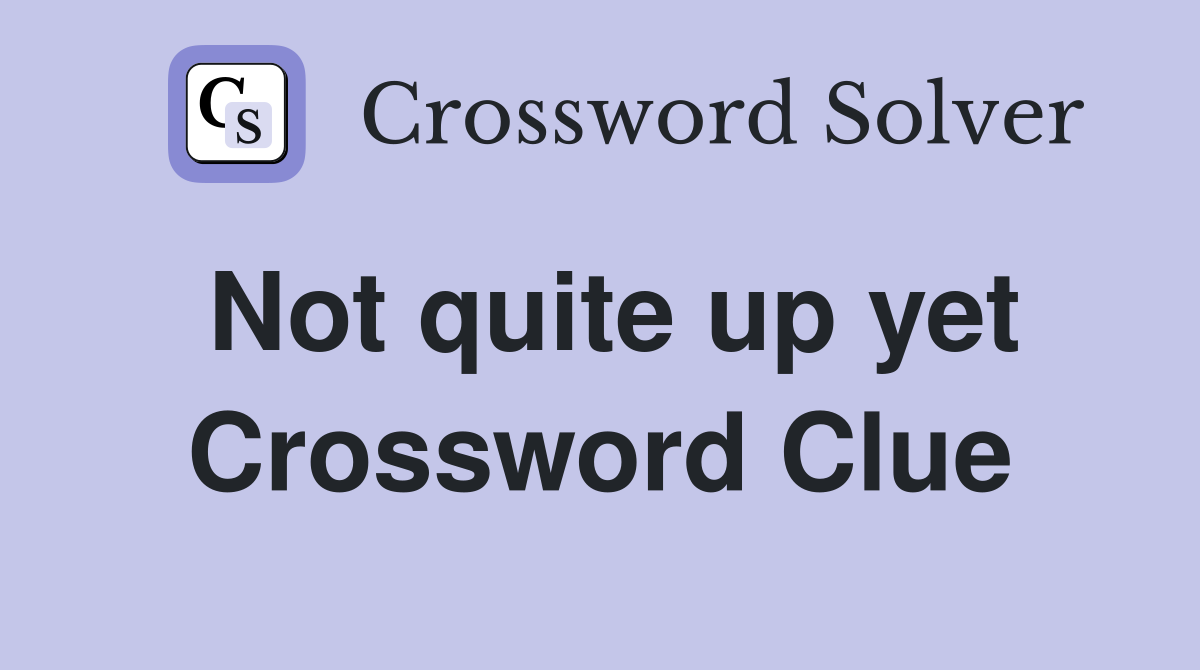 Not quite up yet Crossword Clue