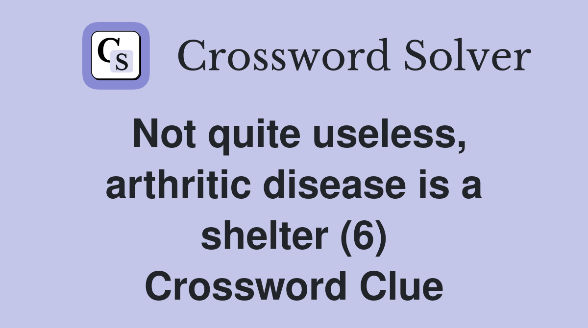Not quite useless, arthritic disease is a shelter (6) Crossword Clue