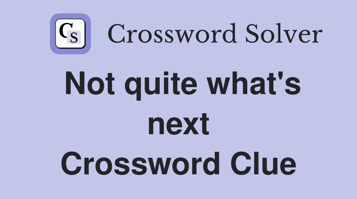 Not quite what's next Crossword Clue