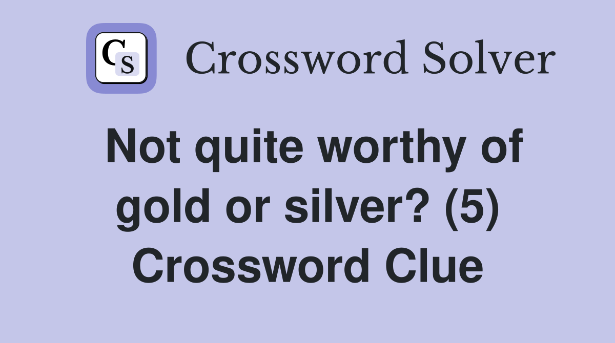 Not quite worthy of gold or silver? (5) Crossword Clue