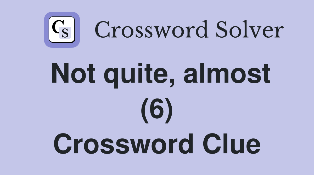 Not quite, almost (6) Crossword Clue