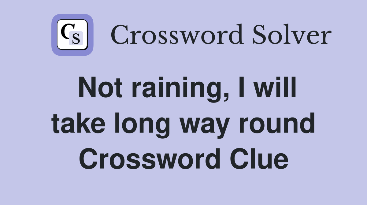 Not raining, I will take long way round Crossword Clue