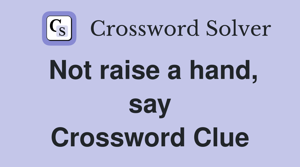 Not raise a hand, say Crossword Clue