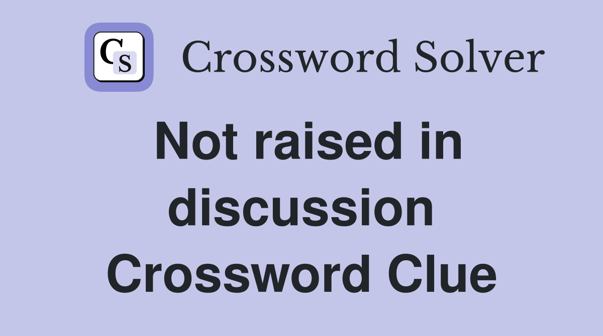 Not raised in discussion Crossword Clue