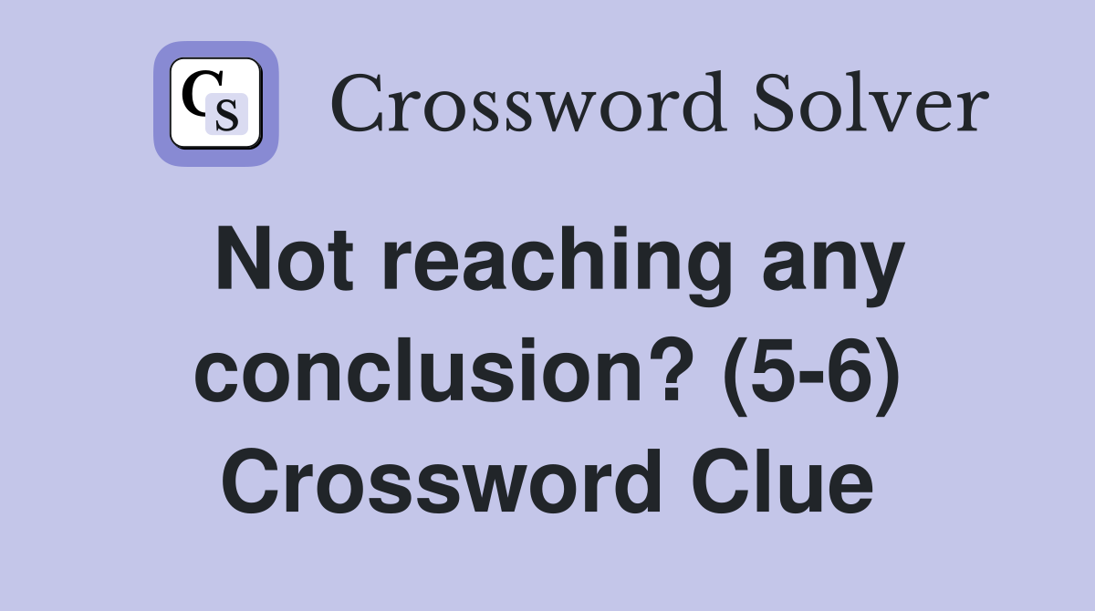 Not reaching any conclusion? (5-6) Crossword Clue