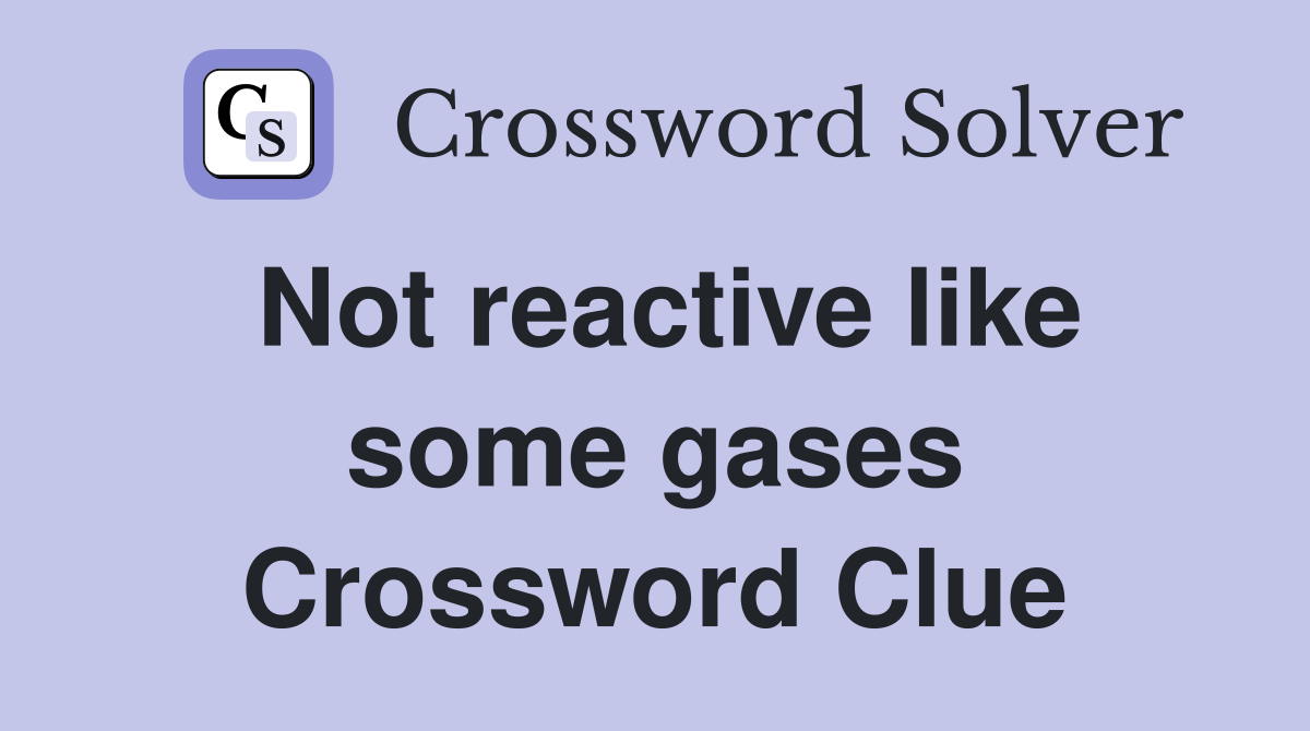 Not reactive like some gases Crossword Clue