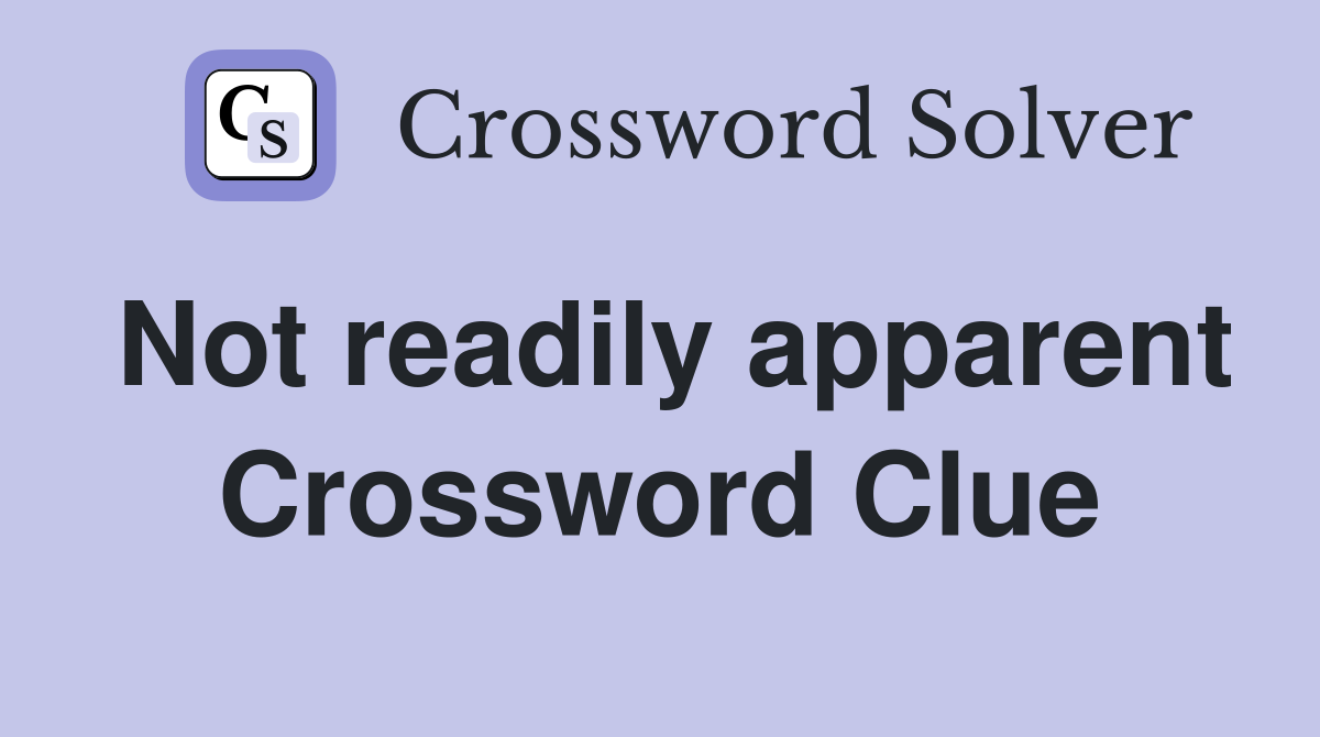 Not readily apparent Crossword Clue