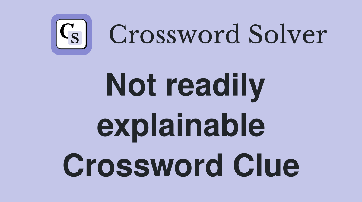 Not readily explainable Crossword Clue