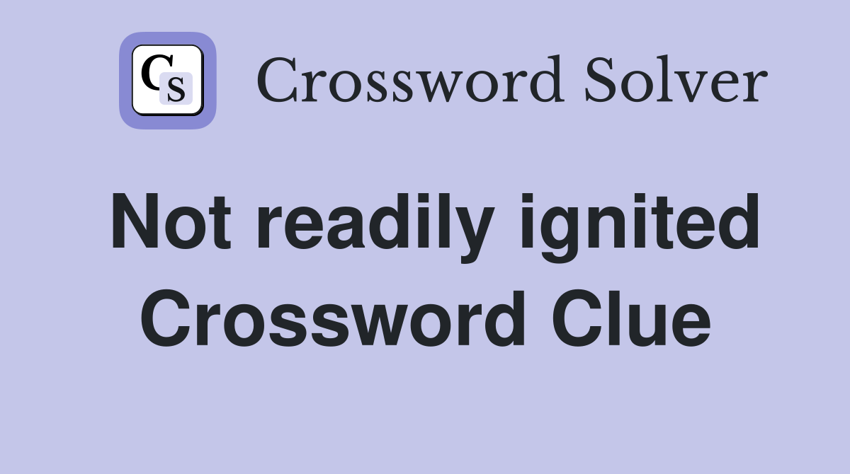 Not readily ignited Crossword Clue