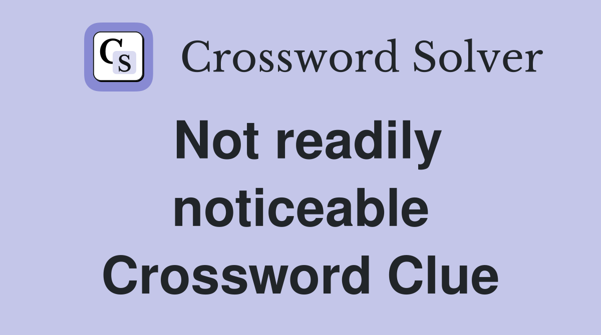 Not readily noticeable Crossword Clue