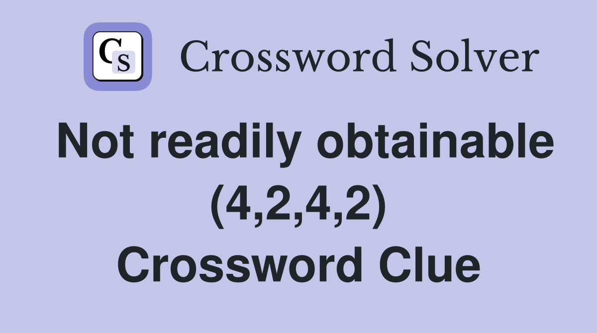 Not readily obtainable (4,2,4,2) Crossword Clue