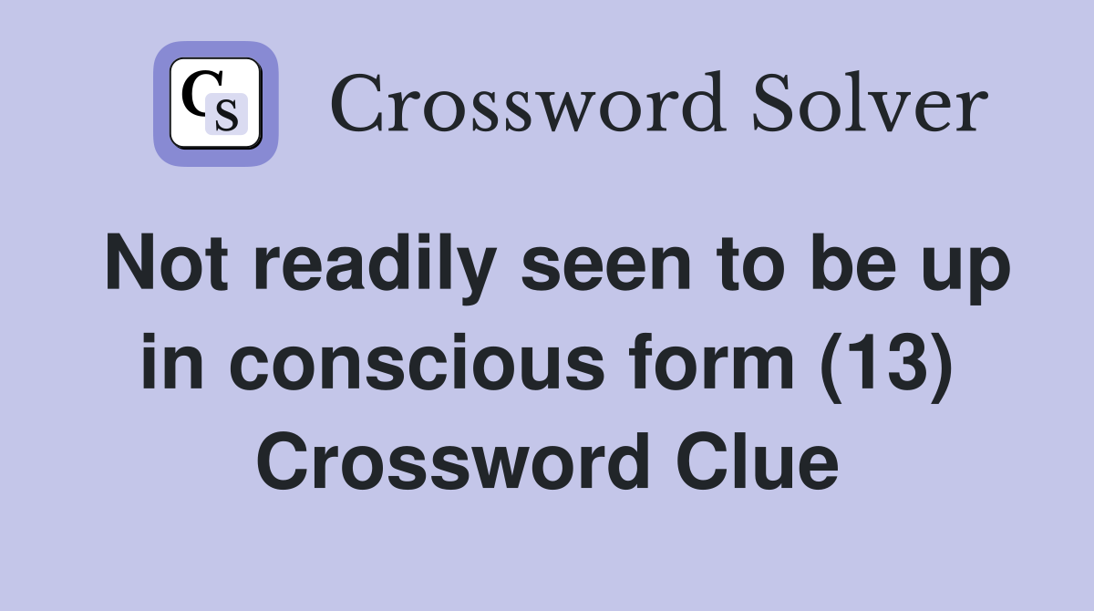 Not readily seen to be up in conscious form (13) Crossword Clue