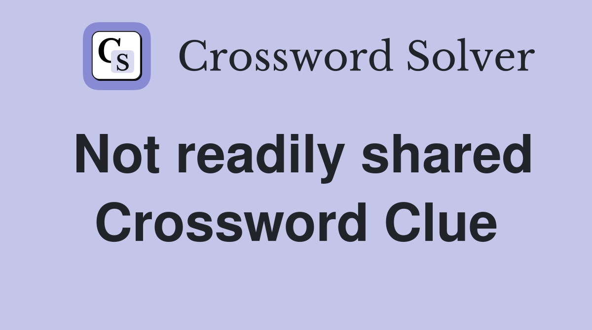 Not readily shared Crossword Clue