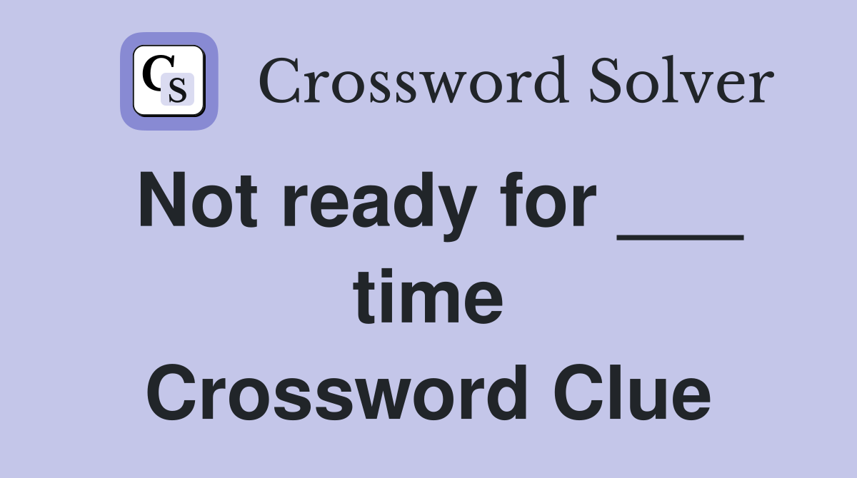Not ready for ___ time Crossword Clue