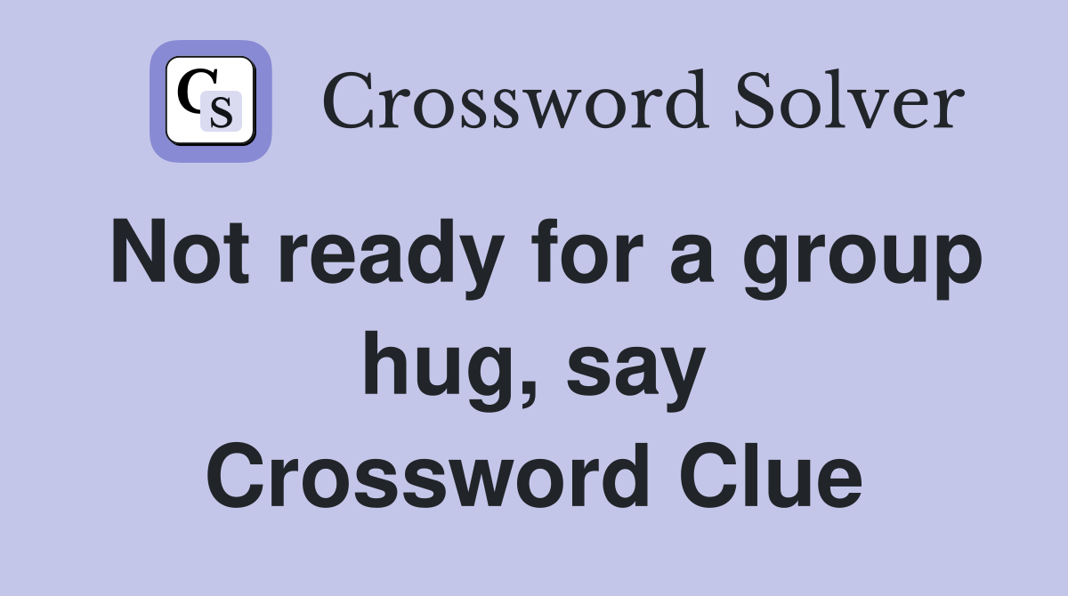 Not ready for a group hug, say Crossword Clue