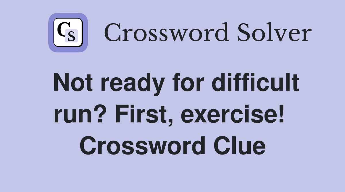 Not ready for difficult run? First, exercise!  Crossword Clue