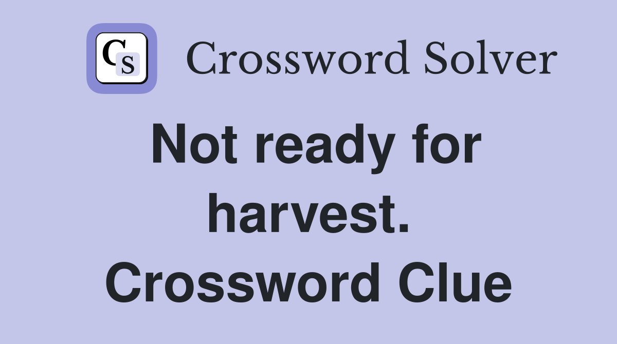 Not ready for harvest. Crossword Clue
