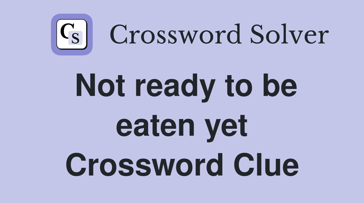 Not ready to be eaten yet Crossword Clue