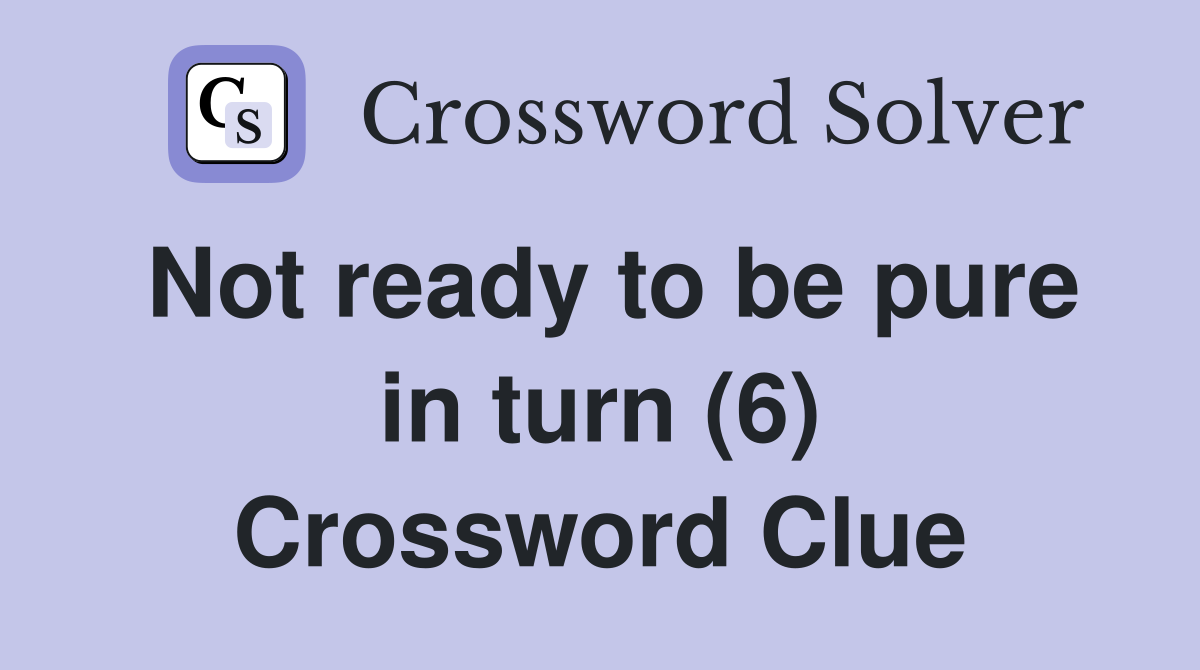 Not ready to be pure in turn (6) Crossword Clue