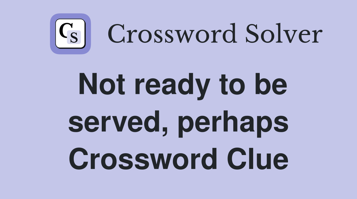 Not ready to be served, perhaps Crossword Clue
