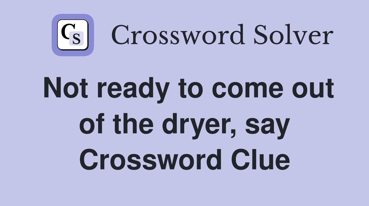 Not ready to come out of the dryer, say Crossword Clue