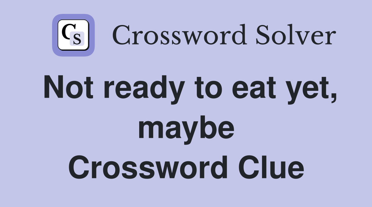 Not ready to eat yet, maybe Crossword Clue
