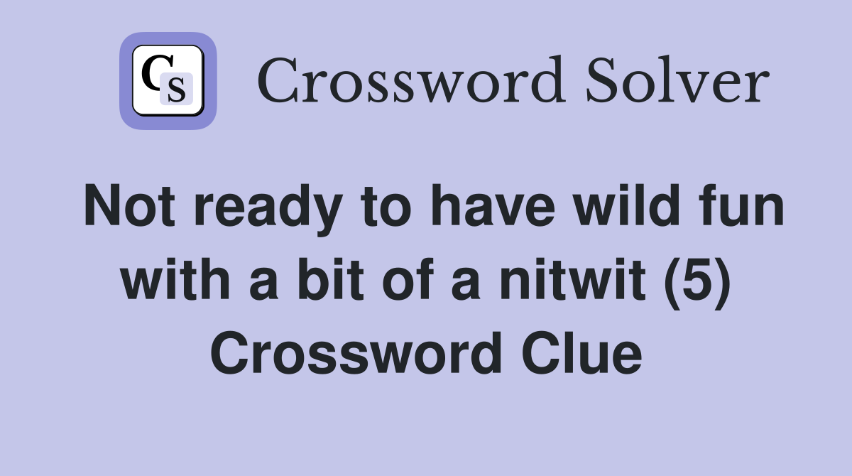 Not ready to have wild fun with a bit of a nitwit (5) Crossword Clue