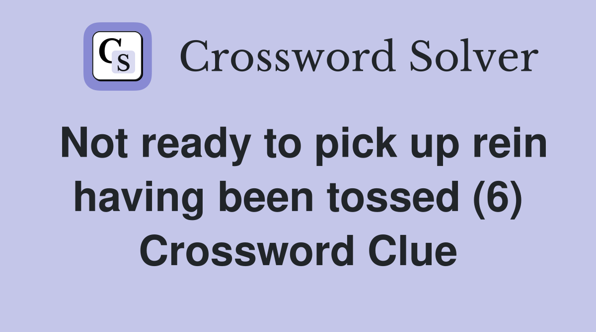 Not ready to pick up rein having been tossed (6) Crossword Clue