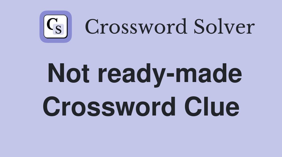 Not ready-made Crossword Clue