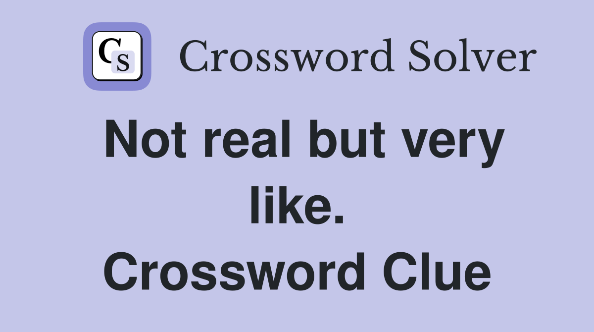 Not real but very like. Crossword Clue