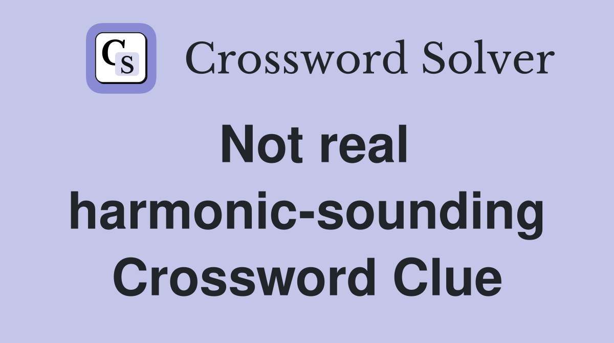 Not real harmonic-sounding Crossword Clue
